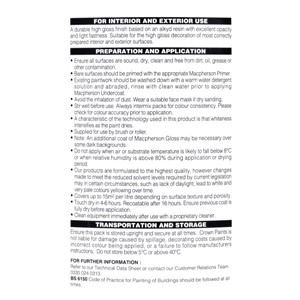 Macpherson Gloss is a solvent-based, high VOC content gloss finish, suitable for interior and exterior use.

Using superior quality alkyd resins, the finish stays fresher for longer. It provides a tough, durable high sheen finish for wood and metal, providing a washable surface with good resistance to knocking and scuffing. 

It can be applied over most previously painted surfaces without an undercoat. On new surfaces apply over the top of a suitable primer and undercoat.

Application is recommended by bristle brush with coverage up to 15sq/m per litre. Touch dry in 4-6 hours and recoatable in 16 hours. 2 coats are recommended.